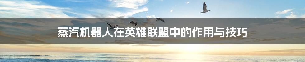 蒸汽机器人在英雄联盟中的作用与技巧