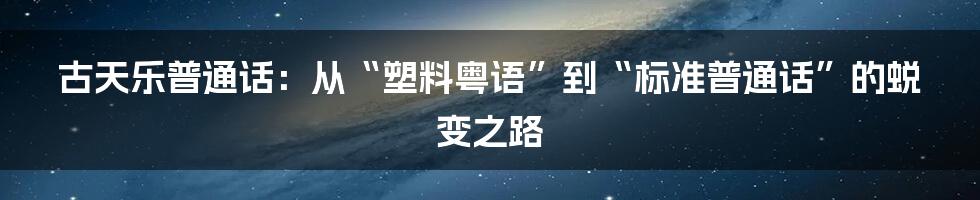 古天乐普通话：从“塑料粤语”到“标准普通话”的蜕变之路