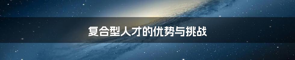 复合型人才的优势与挑战