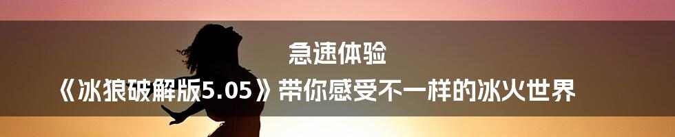 急速体验 《冰狼破解版5.05》带你感受不一样的冰火世界