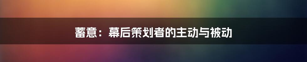 蓄意：幕后策划者的主动与被动