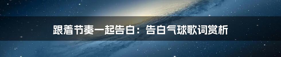 跟着节奏一起告白:告白气球歌词赏析