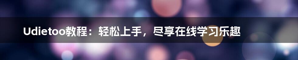 Udietoo教程:轻松上手,尽享在线学习乐趣
