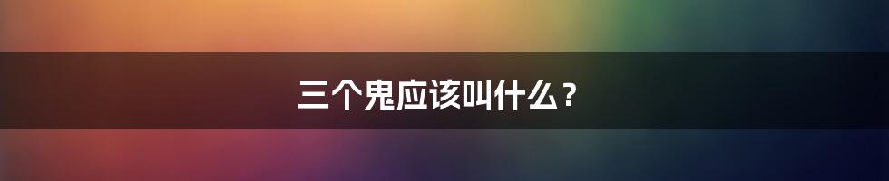 三个鬼应该叫什么?