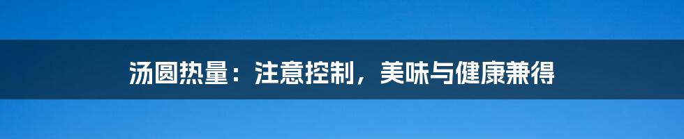 汤圆热量：注意控制，美味与健康兼得