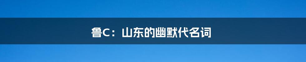 鲁C:山东的幽默代名词