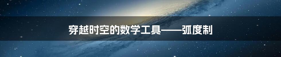 穿越时空的数学工具——弧度制