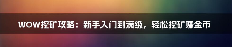 WOW挖矿攻略：新手入门到满级，轻松挖矿赚金币