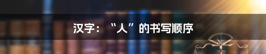 汉字：“人”的书写顺序