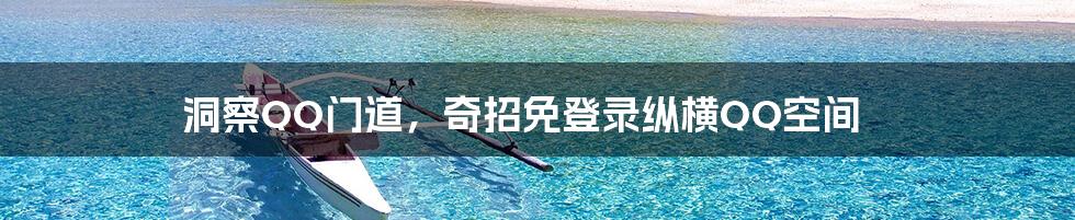 洞察QQ门道，奇招免登录纵横QQ空间