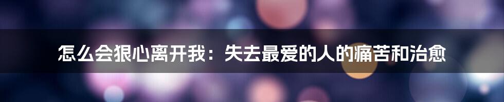 怎么会狠心离开我：失去最爱的人的痛苦和治愈