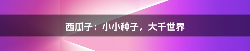 西瓜子:小小种子,大千世界