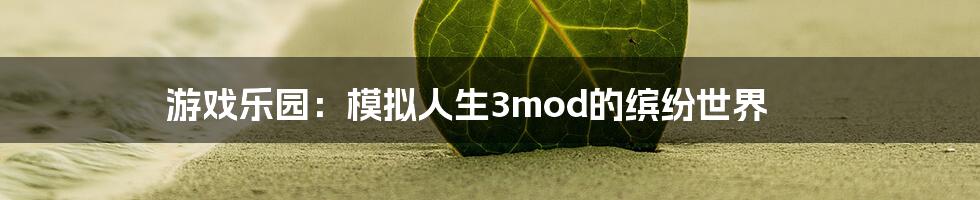 游戏乐园：模拟人生3mod的缤纷世界