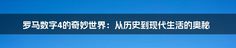 罗马数字4的奇妙世界:从历史到现代生活的奥秘