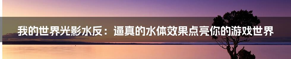 我的世界光影水反：逼真的水体效果点亮你的游戏世界