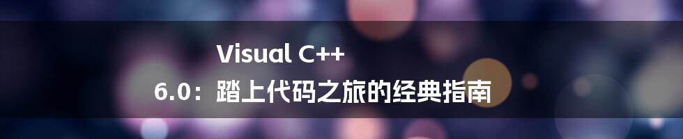 Visual C++ 6.0：踏上代码之旅的经典指南