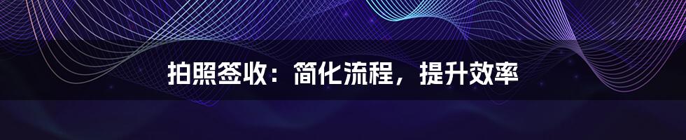拍照签收:简化流程,提升效率