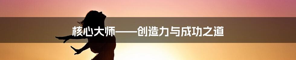 核心大师——创造力与成功之道
