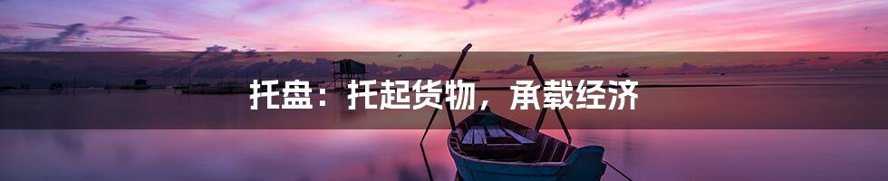 托盘：托起货物，承载经济