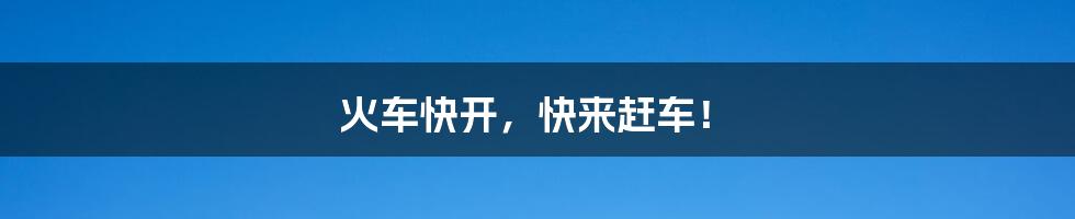 火车快开,快来赶车!