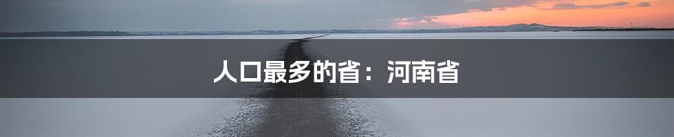 人口最多的省：河南省