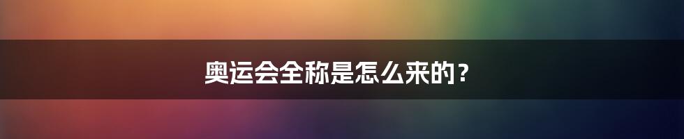 奥运会全称是怎么来的？