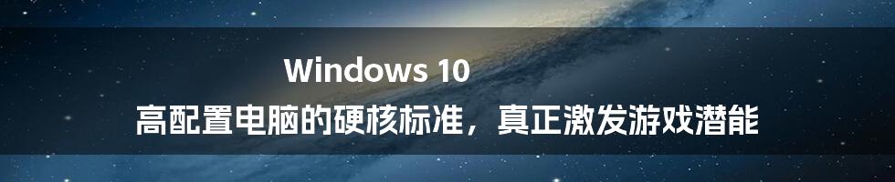 Windows 10 高配置电脑的硬核标准，真正激发游戏潜能