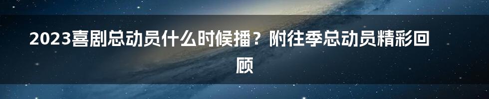 2023喜剧总动员什么时候播？附往季总动员精彩回顾