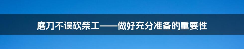 磨刀不误砍柴工——做好充分准备的重要性