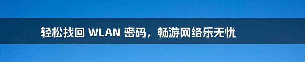 轻松找回 WLAN 密码，畅游网络乐无忧