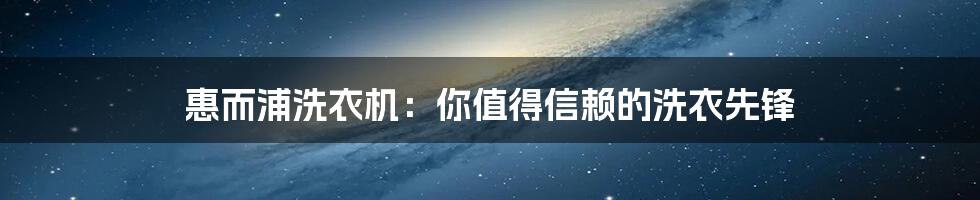 惠而浦洗衣机:你值得信赖的洗衣先锋
