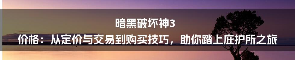 暗黑破坏神3 价格：从定价与交易到购买技巧，助你踏上庇护所之旅