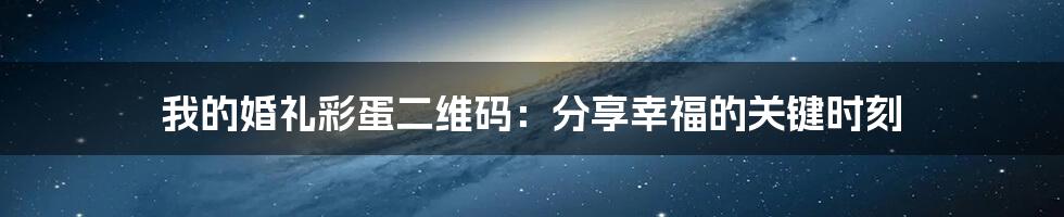 我的婚礼彩蛋二维码:分享幸福的关键时刻