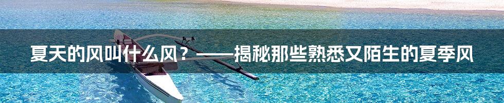 夏天的风叫什么风？——揭秘那些熟悉又陌生的夏季风