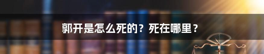 郭开是怎么死的？死在哪里？