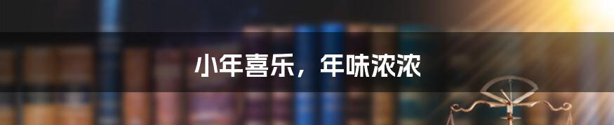 小年喜乐,年味浓浓