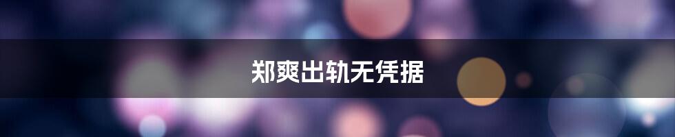 郑爽出轨无凭据