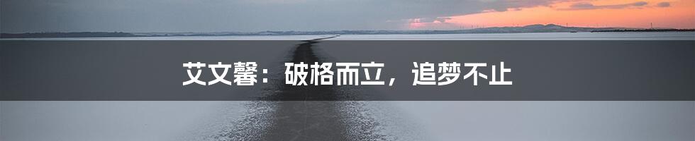 艾文馨：破格而立，追梦不止