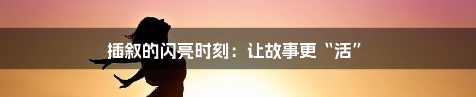 插叙的闪亮时刻：让故事更“活”