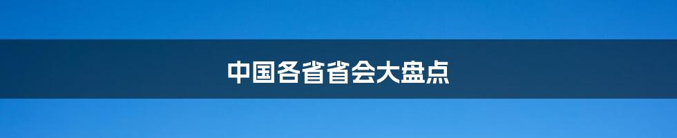 中国各省省会大盘点