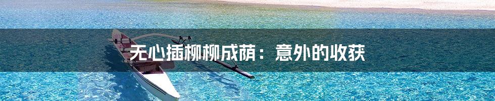 无心插柳柳成荫:意外的收获