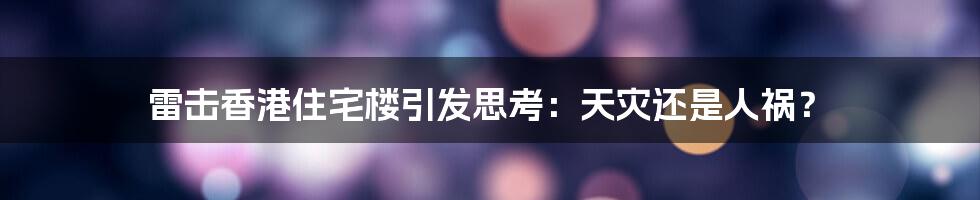 雷击香港住宅楼引发思考：天灾还是人祸？