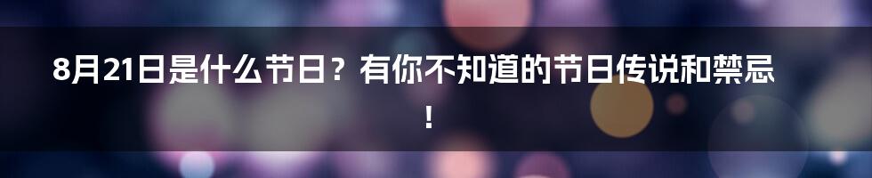 8月21日是什么节日？有你不知道的节日传说和禁忌！