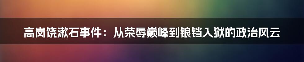 高岗饶漱石事件：从荣辱巅峰到锒铛入狱的政治风云