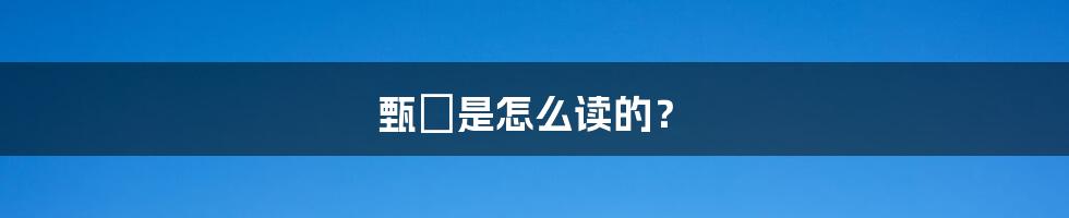 甄嬛是怎么读的?