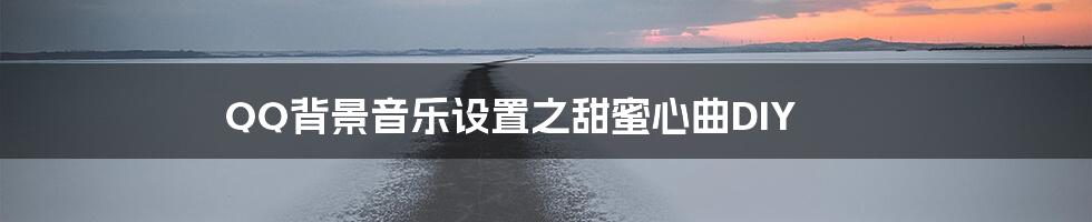 QQ背景音乐设置之甜蜜心曲DIY