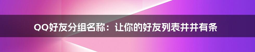 QQ好友分组名称:让你的好友列表井井有条