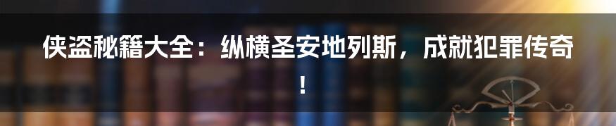 侠盗秘籍大全:纵横圣安地列斯,成就犯罪传奇!