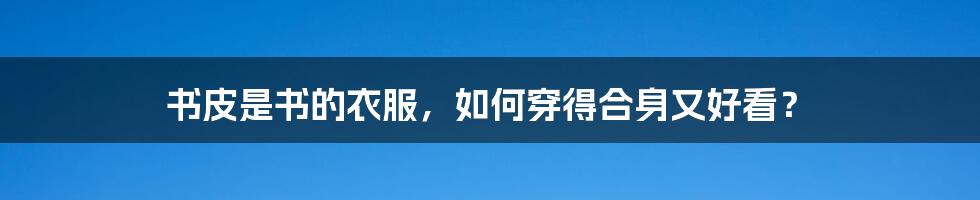 书皮是书的衣服，如何穿得合身又好看？