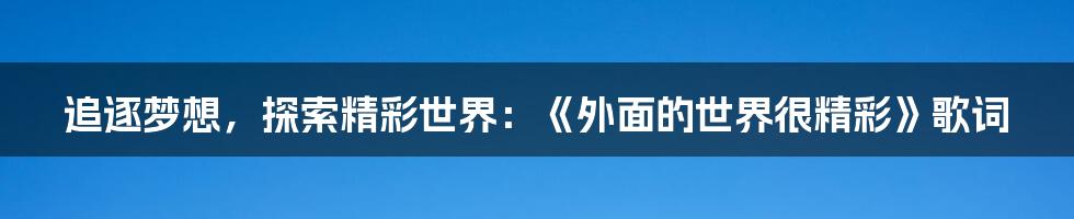 追逐梦想，探索精彩世界：《外面的世界很精彩》歌词